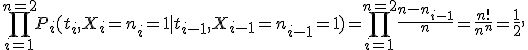 \prod_{i=1}^{n=2}P_i(t_i,X_i=n_i=1 \mid  t_{i-1},X_{i-1}=n_{i-1}=1)=\prod_{i=1}^{n=2}\frac{n-n_{i-1}}{n}=\frac {n!}{n^n}=\frac {1}{2},